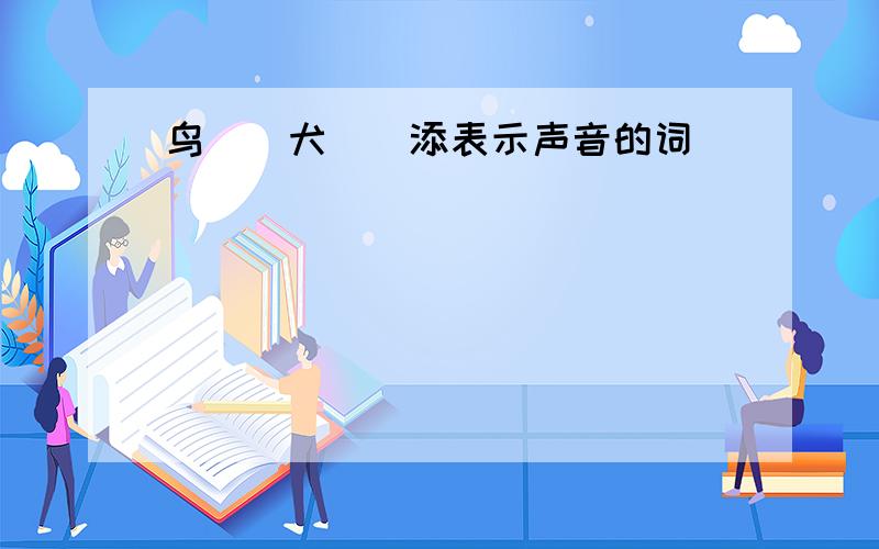 鸟（）犬（）添表示声音的词