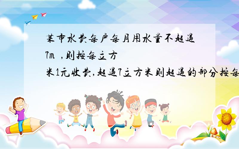 某市水费每户每月用水量不超过7m³,则按每立方米1元收费,超过7立方米则超过的部分按每立方米按每立方米2元收费.设用水量为x立方米,交水费为y元.求y与x的函数表达式