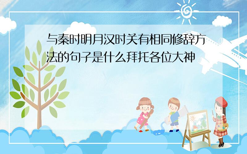 与秦时明月汉时关有相同修辞方法的句子是什么拜托各位大神