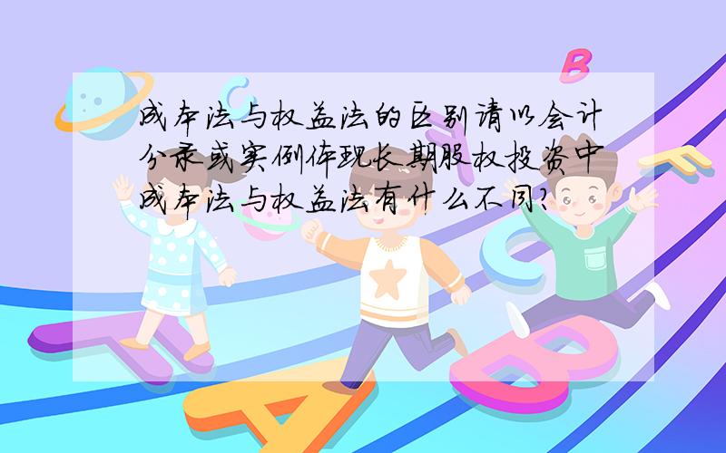 成本法与权益法的区别请以会计分录或实例体现长期股权投资中成本法与权益法有什么不同?