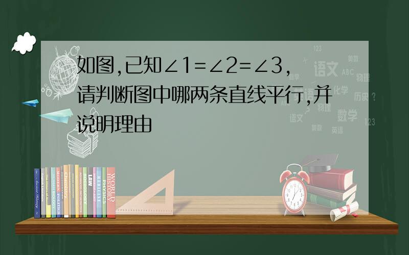 如图,已知∠1=∠2=∠3,请判断图中哪两条直线平行,并说明理由