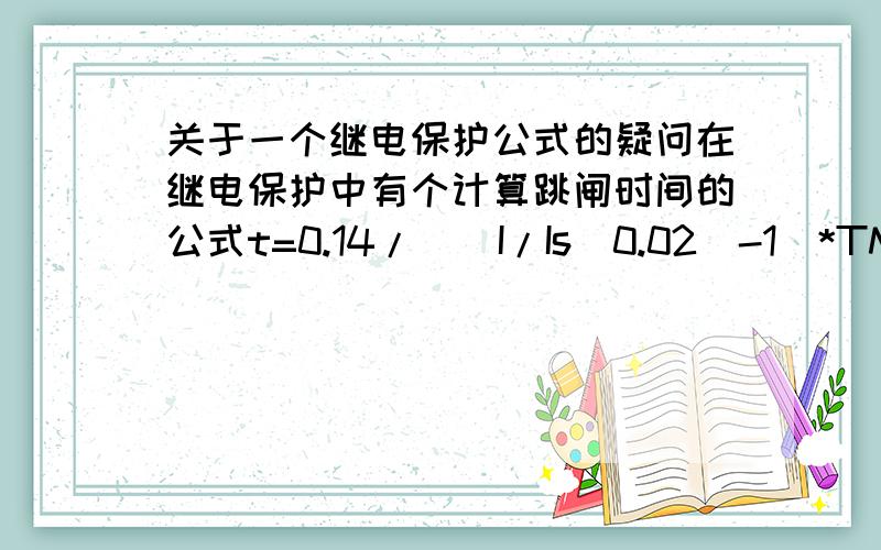 关于一个继电保护公式的疑问在继电保护中有个计算跳闸时间的公式t=0.14/[(I/Is^0.02)-1]*TMS,其中I为短路电流,Is为断路器跳闸电流,那么0.14是怎么得来的?TMS又代表什么呢?