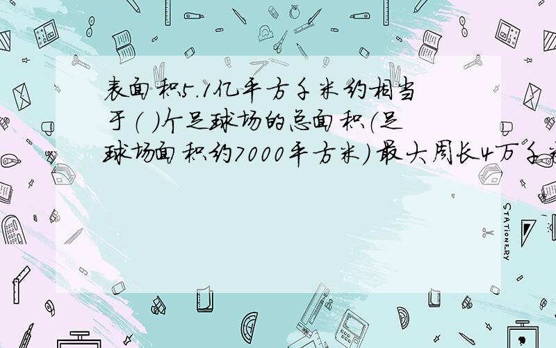 表面积5.1亿平方千米约相当于（ ）个足球场的总面积（足球场面积约7000平方米） 最大周长4万千米 约相当于表面积5.1亿平方千米约相当于（  ）个足球场的总面积（足球场面积约7000平方米