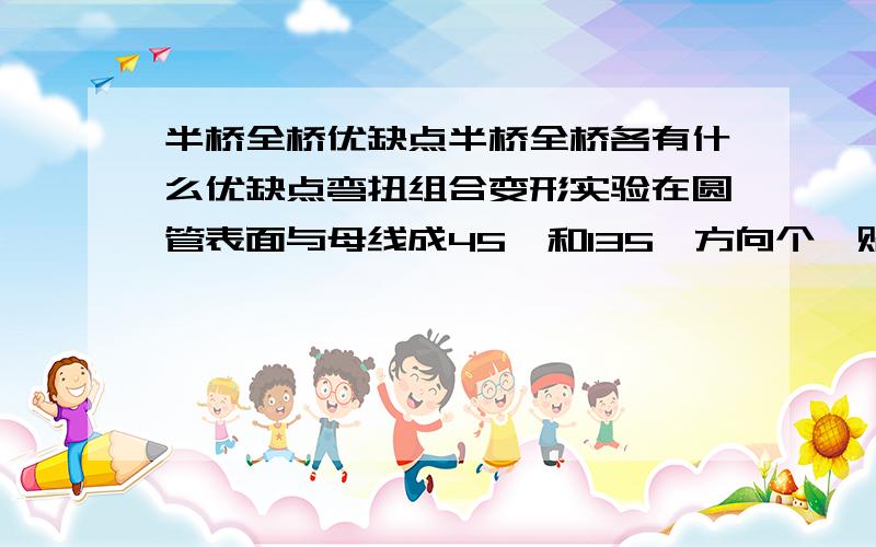 半桥全桥优缺点半桥全桥各有什么优缺点弯扭组合变形实验在圆管表面与母线成45°和135°方向个黏贴应变片1,2,当圆管受弯扭组合作用时,其感受应变的绝对值是否相同?若不同哪个更大?