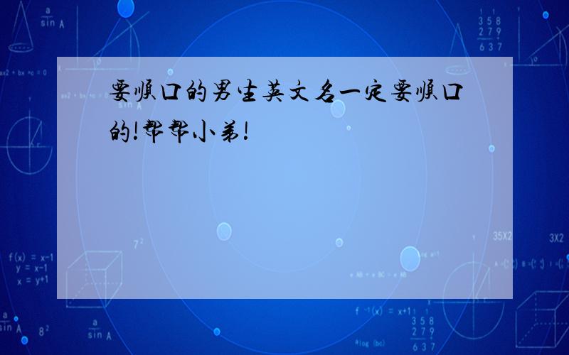 要顺口的男生英文名一定要顺口的!帮帮小弟!