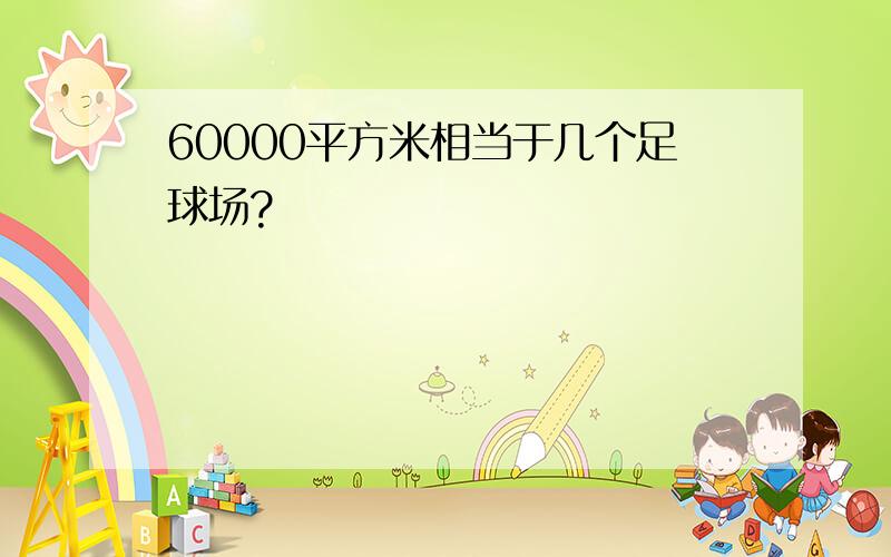 60000平方米相当于几个足球场?