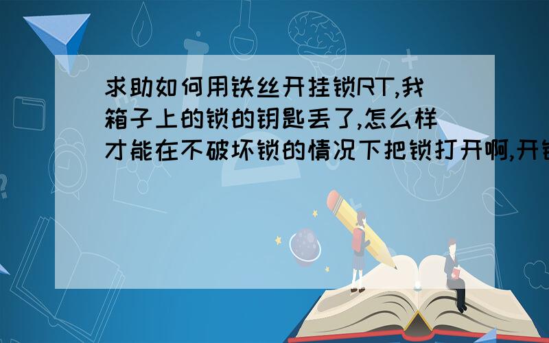 求助如何用铁丝开挂锁RT,我箱子上的锁的钥匙丢了,怎么样才能在不破坏锁的情况下把锁打开啊,开锁公司什么的就不用说了,要是成功了保证有分数追加啊说具体点啊 我不喜欢暴力开锁.况且