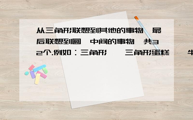 从三角形联想到其他的事物,最后联想到圆,中间的事物一共32个.例如：三角形——三角形蛋糕——牛奶——奶牛——草——虫子——杀虫剂 三角形→( )→( )→( )→( )→( )→( )→( )→( )→( )→(