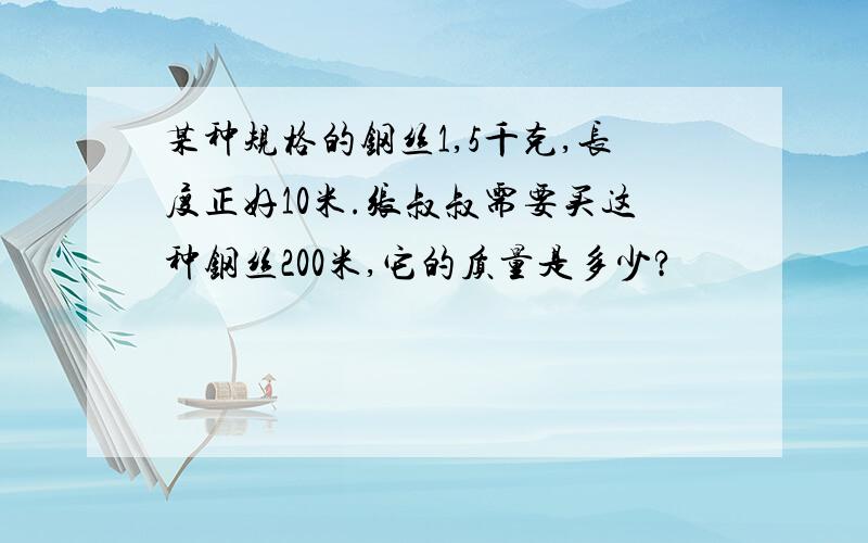 某种规格的钢丝1,5千克,长度正好10米.张叔叔需要买这种钢丝200米,它的质量是多少?