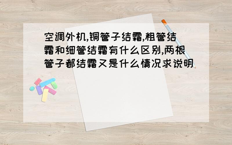 空调外机,铜管子结霜,粗管结霜和细管结霜有什么区别,两根管子都结霜又是什么情况求说明