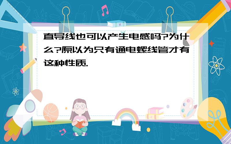 直导线也可以产生电感吗?为什么?原以为只有通电螺线管才有这种性质.