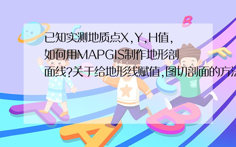 已知实测地质点X,Y,H值,如何用MAPGIS制作地形剖面线?关于给地形线赋值,图切剖面的方法我会的,是否有办法通过实测值来画剖面,麻烦会的朋友指点指点,呵呵