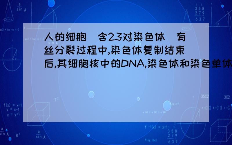 人的细胞（含23对染色体）有丝分裂过程中,染色体复制结束后,其细胞核中的DNA,染色体和染色单体数分别是