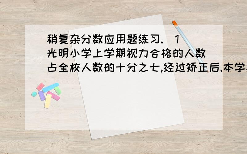 稍复杂分数应用题练习.（1）光明小学上学期视力合格的人数占全校人数的十分之七,经过矫正后,本学期又有120人合格,使合格的人数占全校人数的十分之九.本学期有多少视力合格?（2）快车