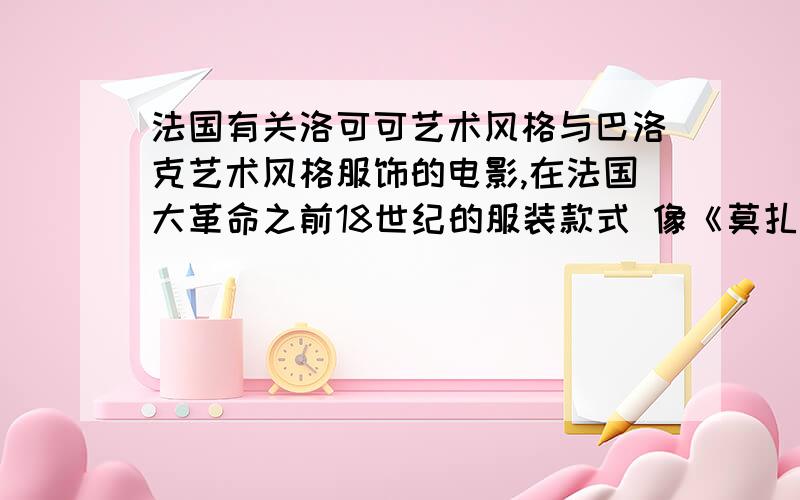 法国有关洛可可艺术风格与巴洛克艺术风格服饰的电影,在法国大革命之前18世纪的服装款式 像《莫扎特》这样的还有一部叫什么艳妃的,我主要是要能体现法国服饰的电影,如果好还可以追加