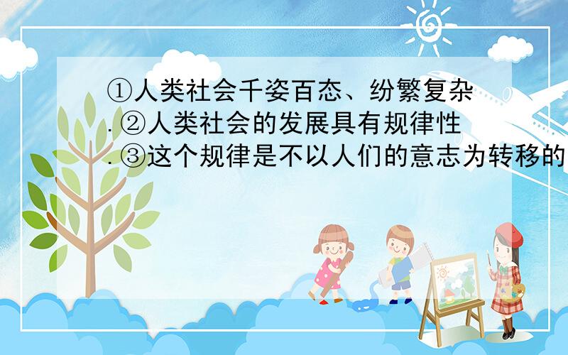 ①人类社会千姿百态、纷繁复杂.②人类社会的发展具有规律性.③这个规律是不以人们的意志为转移的 用恰当的关联词连接