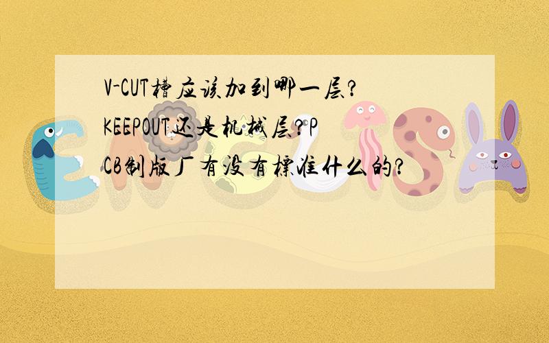 V-CUT槽应该加到哪一层?KEEPOUT还是机械层?PCB制版厂有没有标准什么的?