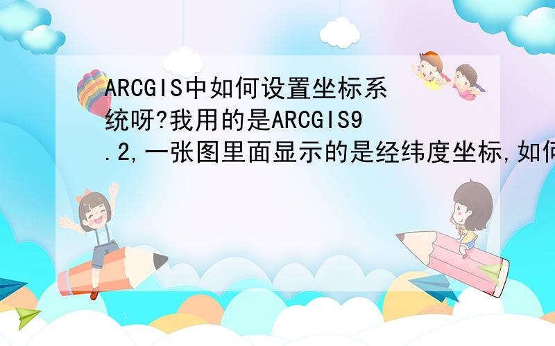 ARCGIS中如何设置坐标系统呀?我用的是ARCGIS9.2,一张图里面显示的是经纬度坐标,如何才能将他转换为西安80平面坐标?