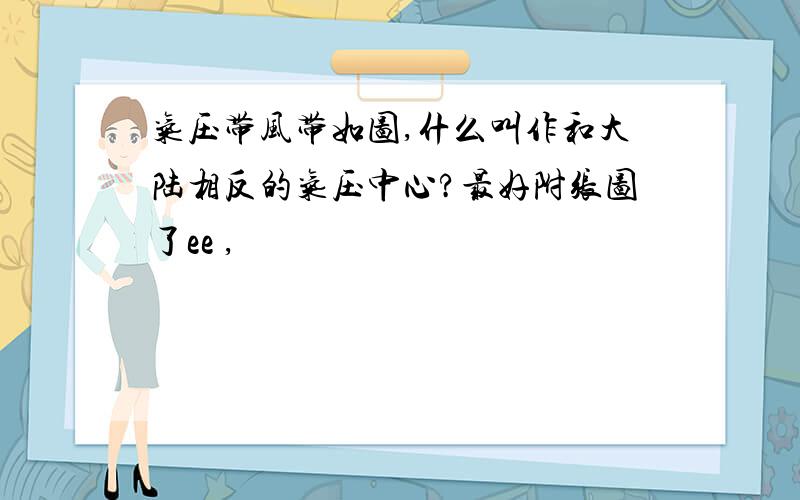 气压带风带如图,什么叫作和大陆相反的气压中心?最好附张图了ee ,