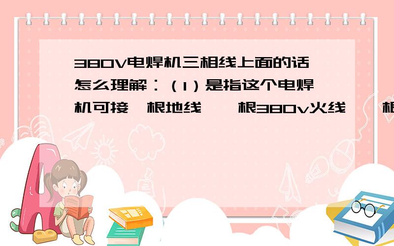 380V电焊机三相线上面的话怎么理解：（1）是指这个电焊机可接一根地线、一根380v火线、一根零线吗（2）还是3根380火线、一根零线、一根地线吗（3）一定是5根线吗