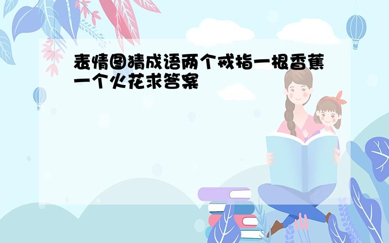 表情图猜成语两个戒指一根香蕉一个火花求答案