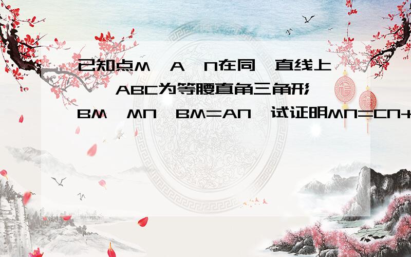 已知点M,A,N在同一直线上,△ABC为等腰直角三角形,BM⊥MN,BM=AN,试证明MN=CN+BM