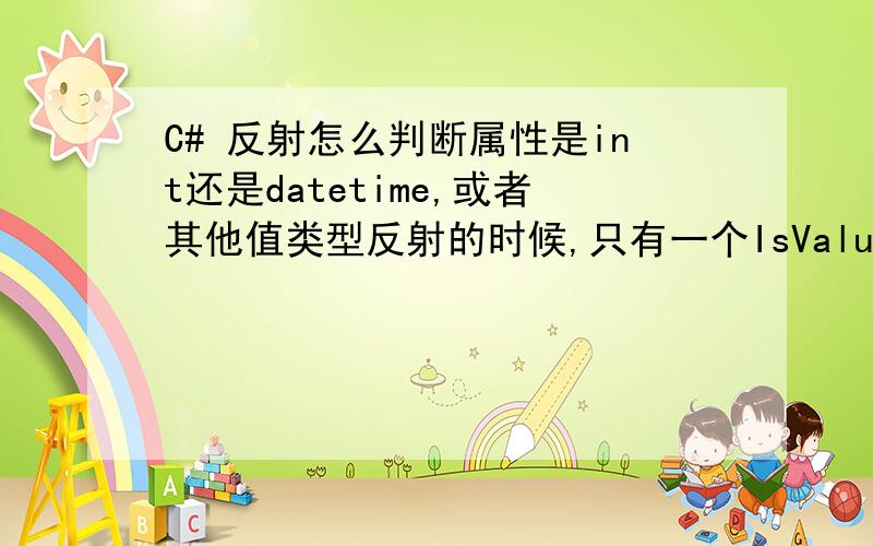 C# 反射怎么判断属性是int还是datetime,或者其他值类型反射的时候,只有一个IsValueType判断是否是值类型,那我怎么来判断是int 还是bool,或者其他值类型呢