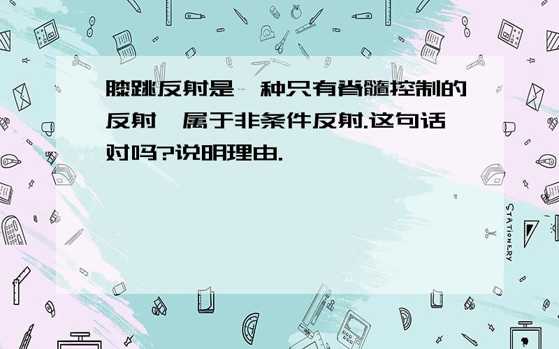 膝跳反射是一种只有脊髓控制的反射,属于非条件反射.这句话对吗?说明理由.