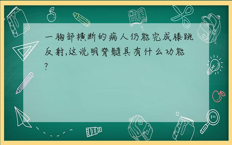 一胸部横断的病人仍能完成膝跳反射,这说明脊髓具有什么功能?