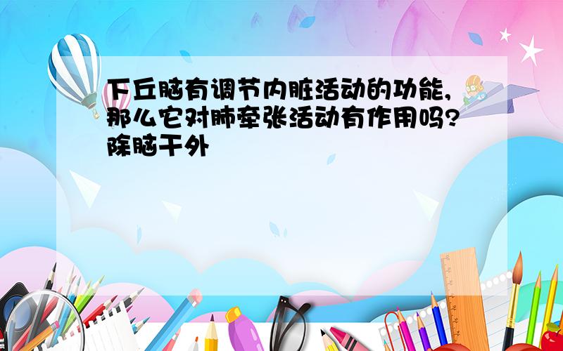 下丘脑有调节内脏活动的功能,那么它对肺牵张活动有作用吗?除脑干外