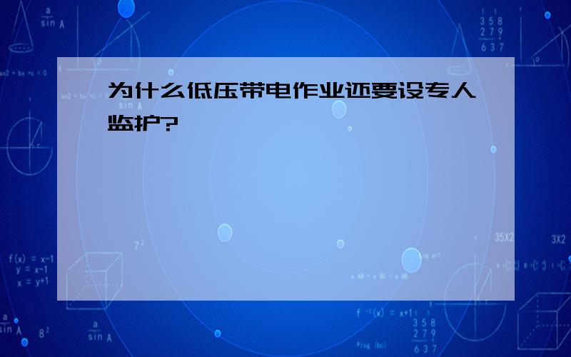 为什么低压带电作业还要设专人监护?