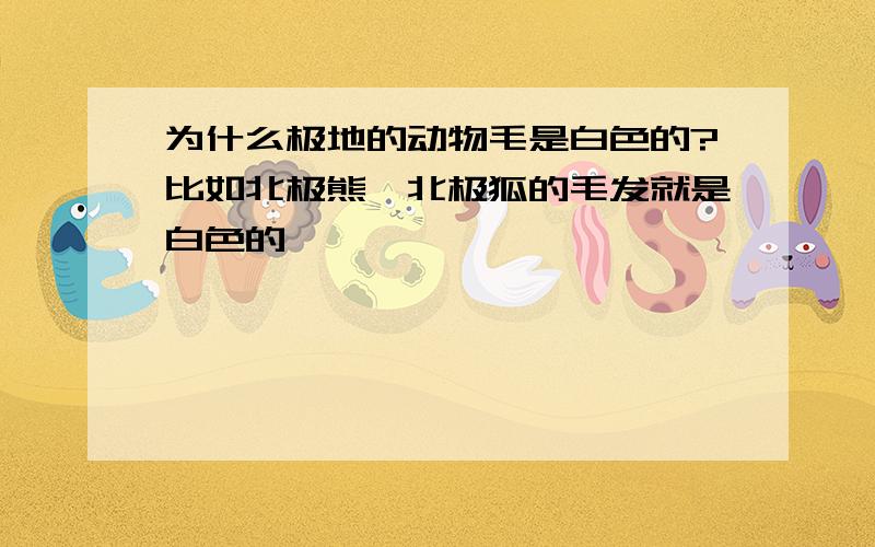 为什么极地的动物毛是白色的?比如北极熊,北极狐的毛发就是白色的