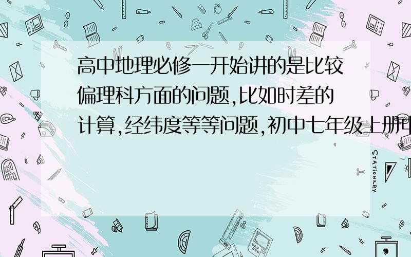 高中地理必修一开始讲的是比较偏理科方面的问题,比如时差的计算,经纬度等等问题,初中七年级上册中也涉及到时差,经纬度讲的很少.这部分我总是觉得学的很浅,遇到稍微难一点的题就无从