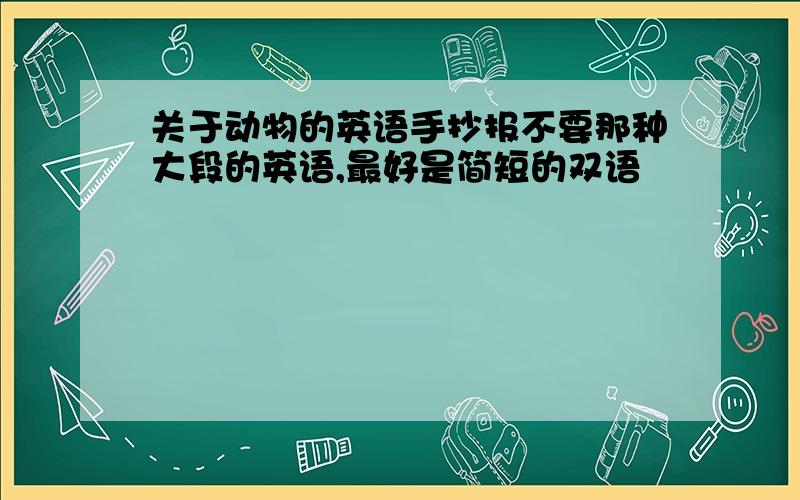 关于动物的英语手抄报不要那种大段的英语,最好是简短的双语