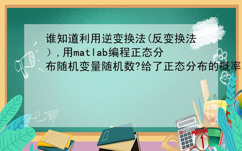 谁知道利用逆变换法(反变换法）,用matlab编程正态分布随机变量随机数?给了正态分布的概率密度函数,利用逆变换法（反变换法）,然后用matlab编程产生正态分布随机变量随机数的程序