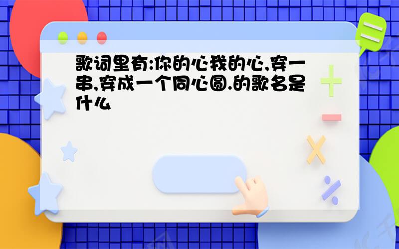 歌词里有:你的心我的心,穿一串,穿成一个同心圆.的歌名是什么