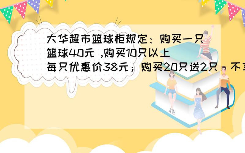 大华超市篮球柜规定：购买一只篮球40元 ,购买10只以上每只优惠价38元；购买20只送2只（不享受优惠价）.小红和小明两人同时去该店买篮球,他们怎样买花的钱最少?小红：我买11个!小明：我