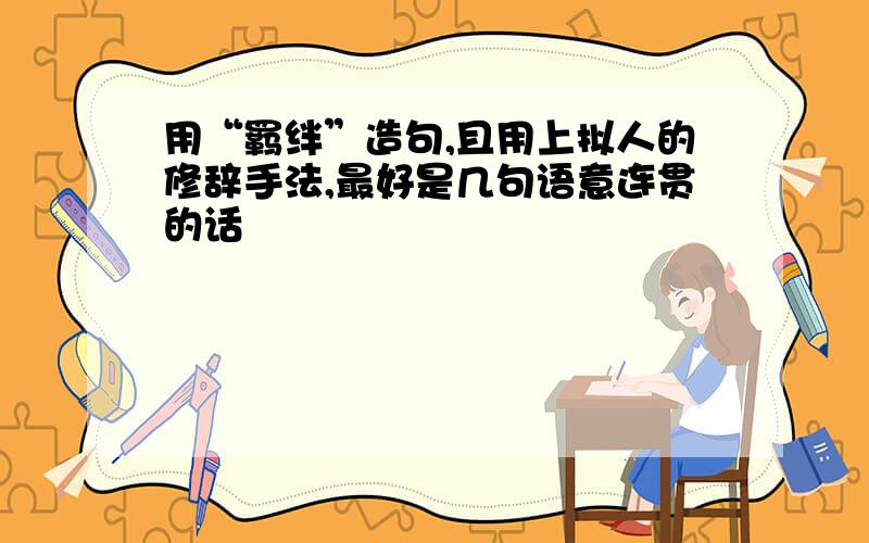 用“羁绊”造句,且用上拟人的修辞手法,最好是几句语意连贯的话