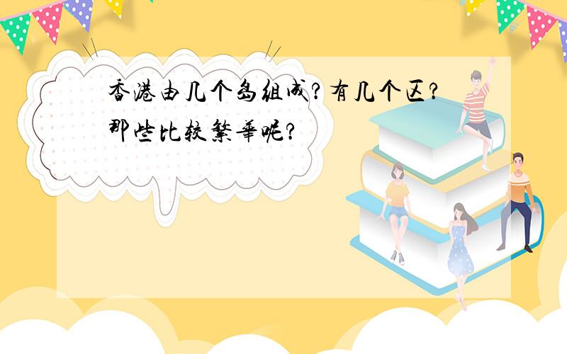 香港由几个岛组成?有几个区?那些比较繁华呢?