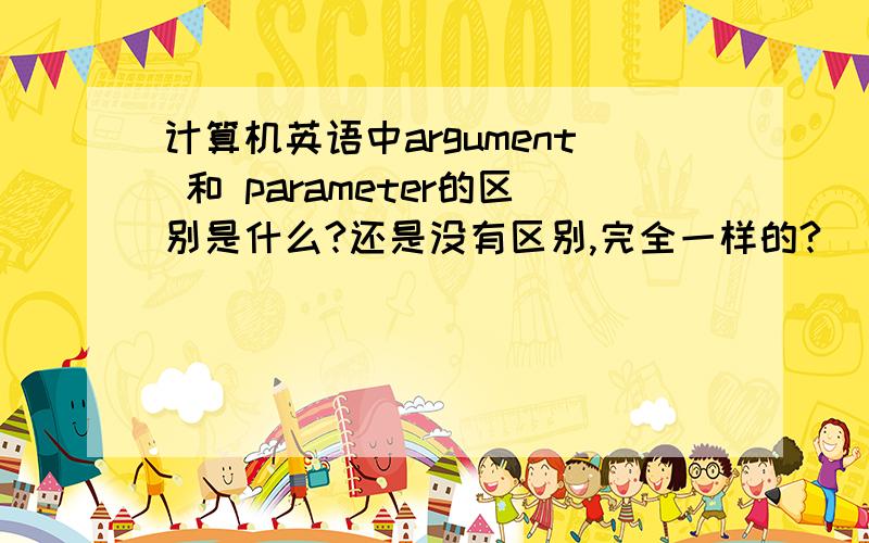 计算机英语中argument 和 parameter的区别是什么?还是没有区别,完全一样的?