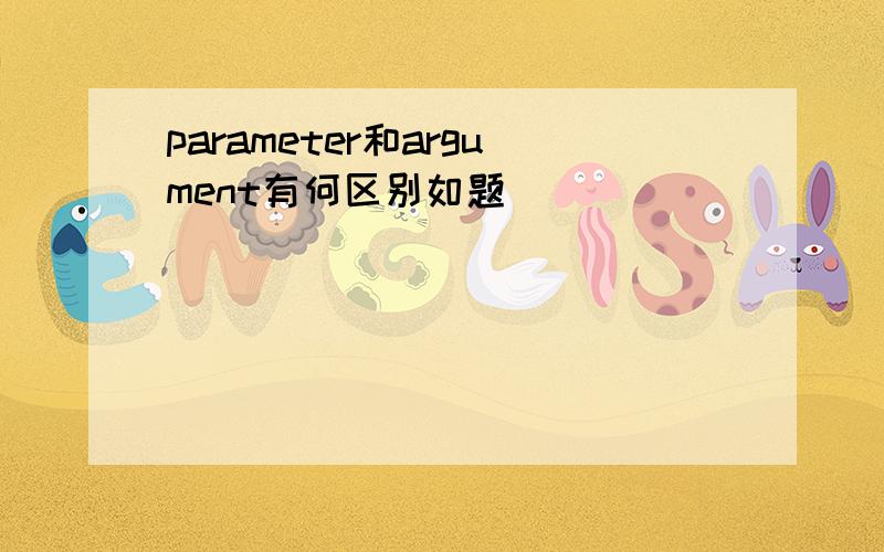 parameter和argument有何区别如题