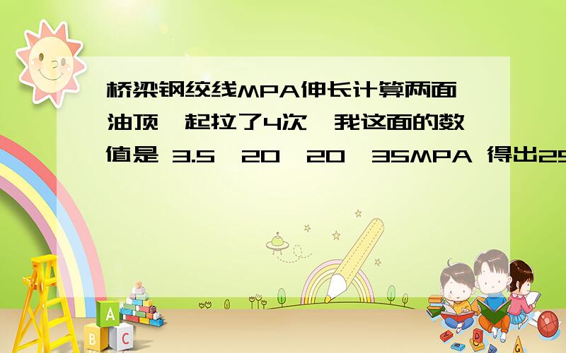 桥梁钢绞线MPA伸长计算两面油顶一起拉了4次,我这面的数值是 3.5、20、20、35MPA 得出25、120、15、55 毫米.25根钢索.是不是在计算伸长量?怎么计算的有什么公式,我乃菜鸟还望高手解答.是拉力么?