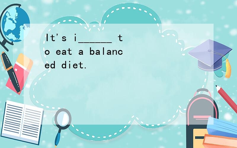 It's i______ to eat a balanced diet.