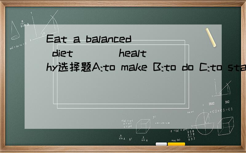 Eat a balanced diet____healthy选择题A:to make B:to do C:to stay D:to practice