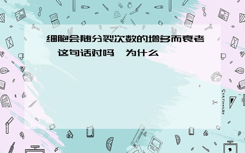 细胞会随分裂次数的增多而衰老,这句话对吗,为什么