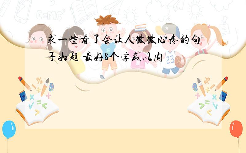 求一些看了会让人微微心疼的句子如题 最好8个字或以内