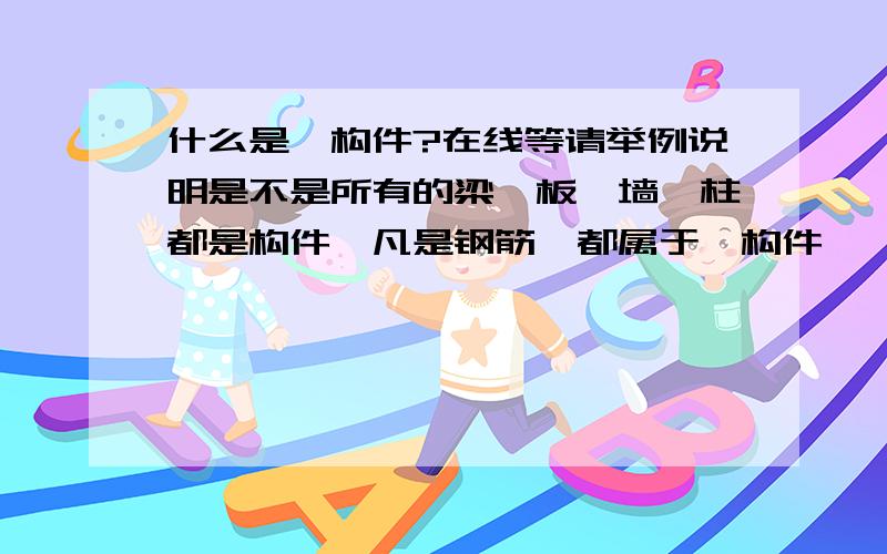 什么是砼构件?在线等请举例说明是不是所有的梁、板、墙、柱都是构件,凡是钢筋砼都属于砼构件