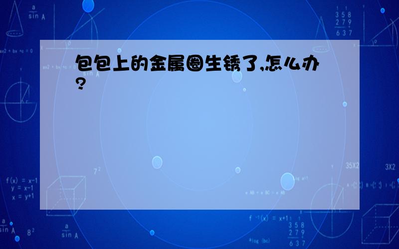 包包上的金属圈生锈了,怎么办?