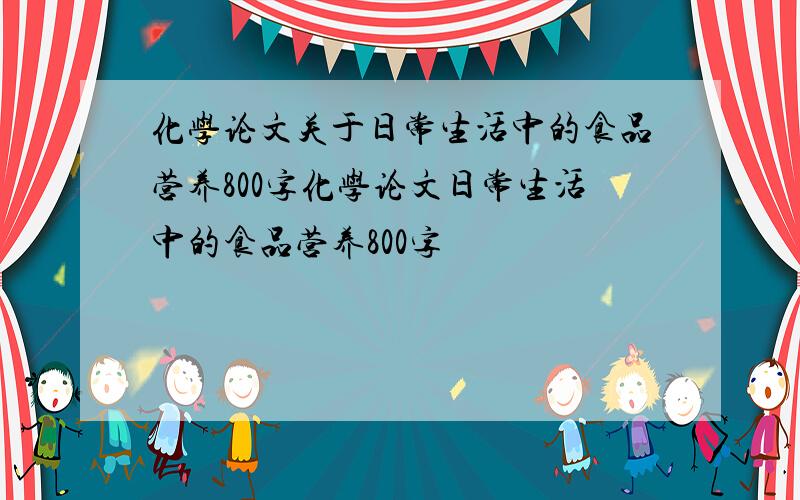 化学论文关于日常生活中的食品营养800字化学论文日常生活中的食品营养800字