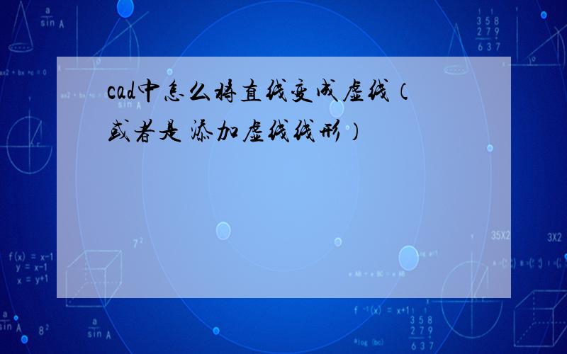 cad中怎么将直线变成虚线（或者是 添加虚线线形）